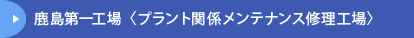 鹿島第一工場〈プラント関係メンテナンス修理工場〉